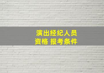 演出经纪人员资格 报考条件